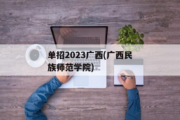 单招2023广西(广西民族师范学院)
