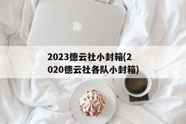 2023德云社小封箱(2020德云社各队小封箱)