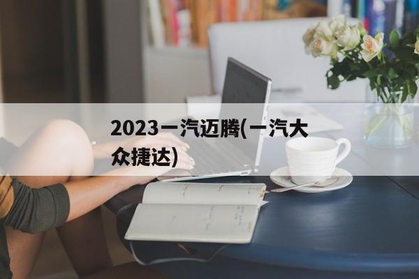 2023一汽迈腾(一汽大众捷达)