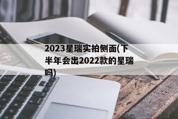 2023星瑞实拍侧面(下半年会出2022款的星瑞吗)