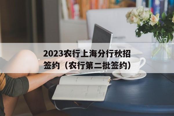 2023农行上海分行秋招签约（农行第二批签约）