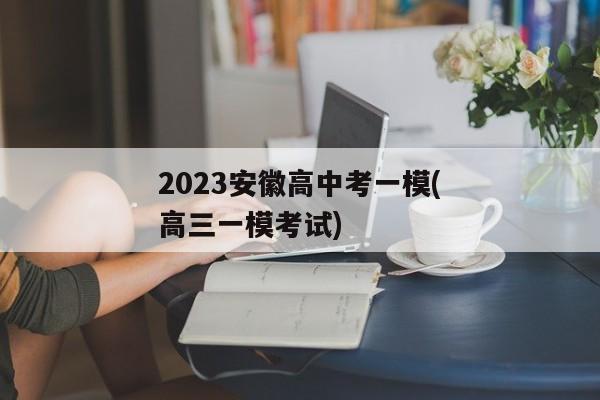 2023安徽高中考一模(高三一模考试)