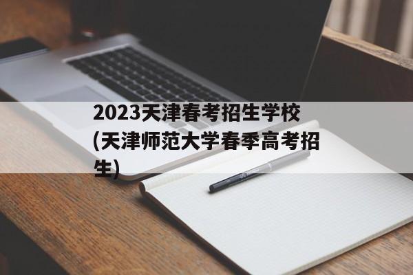 2023天津春考招生学校(天津师范大学春季高考招生)