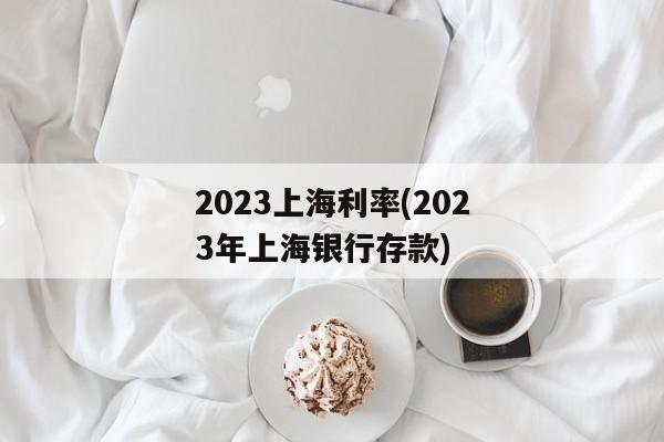 2023上海利率(2023年上海银行存款)