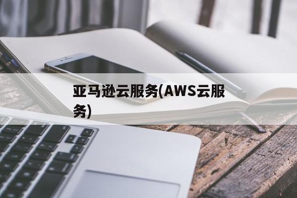 亚马逊云服务(AWS云服务)